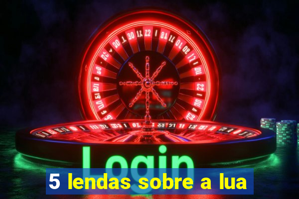 5 lendas sobre a lua